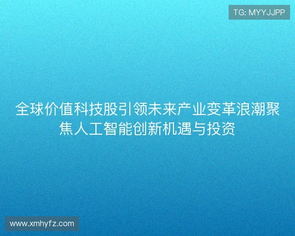 全球价值科技股引领未来产业变革浪潮聚焦人工智能创新机遇与投资